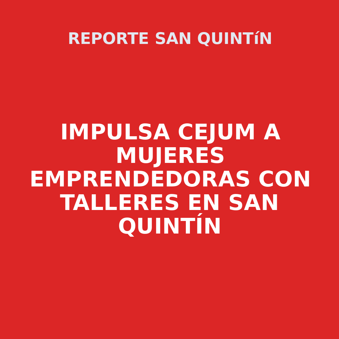 IMPULSA CEJUM A MUJERES EMPRENDEDORAS CON TALLERES EN SAN QUINTÍN
