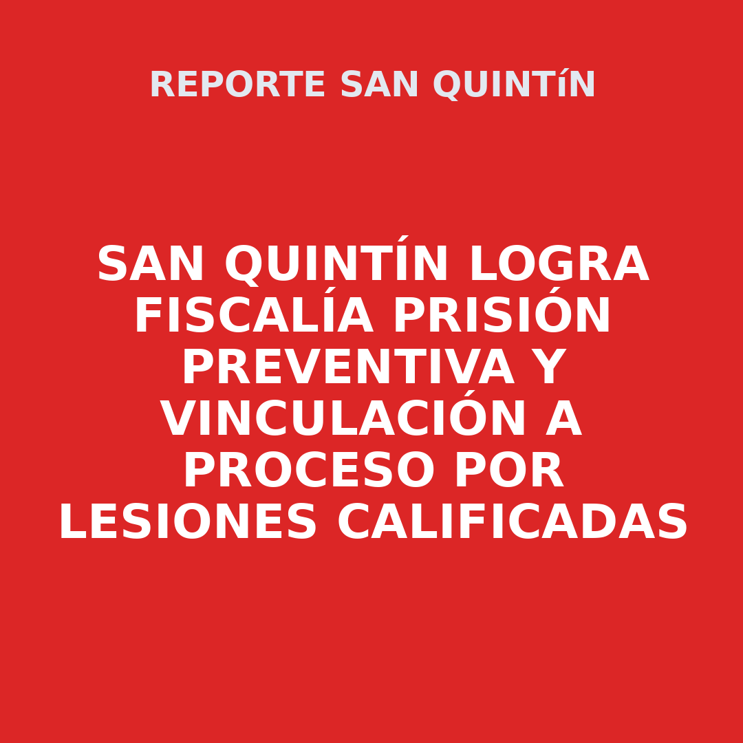 SAN QUINTÍN Logra Fiscalía prisión preventiva y vinculación a proceso por lesiones calificadas