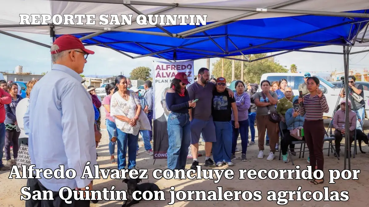 Alfredo Álvarez concluye recorrido por San Quintín con jornaleros agrícolas